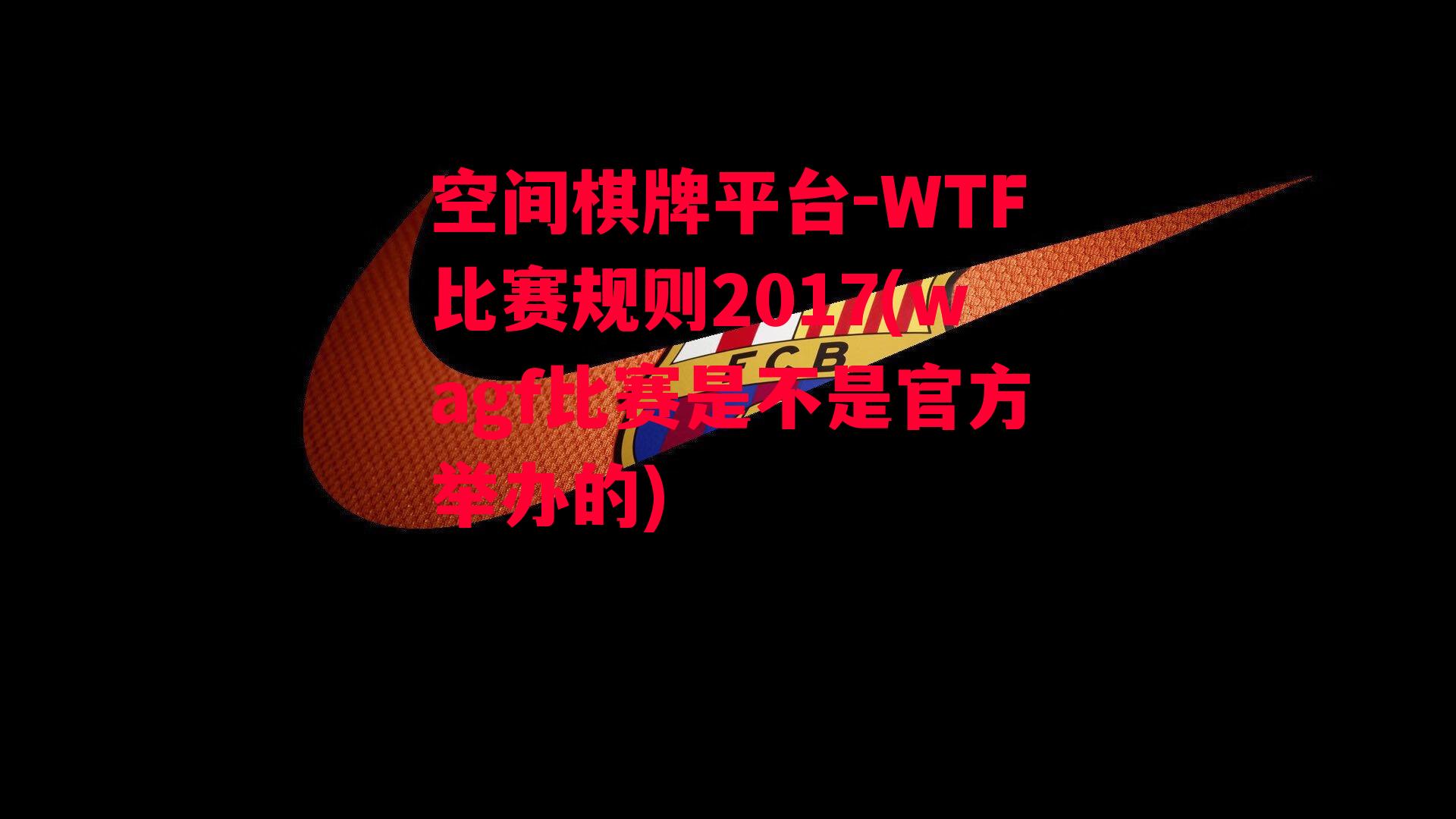 WTF比赛规则2017(wagf比赛是不是官方举办的)